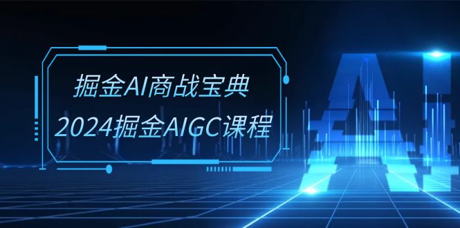 掘金AI 商战宝典-系统班：2024掘金AIGC课程（30节视频课）-吾藏分享