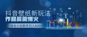 抖音壁纸号新玩法，一个作品只需要5分钟，条条爆款日收益1000＋-吾藏分享