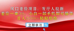 风口差价项目，发行人拉新，差价一单40，小白一部手机即可操作，日入20…-吾藏分享