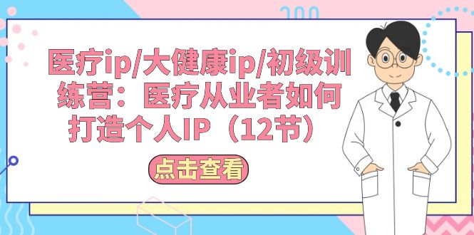 医疗ip/大健康ip/初级训练营：医疗从业者如何打造个人IP（12节）-吾藏分享