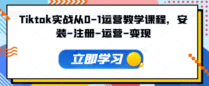 Tiktok实战从0-1运营教学课程，安装-注册-运营-变现-吾藏分享