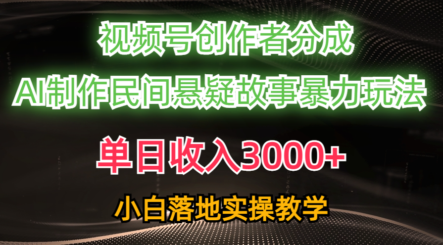 单日收入3000+，视频号创作者分成，AI创作民间悬疑故事，条条爆流，小白-吾藏分享