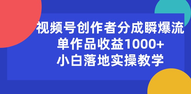 视频号创作者分成瞬爆流，单作品收益1000+，小白落地实操教学-吾藏分享