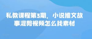 私教课程第3期，小说推文故事混剪视频怎么找素材-吾藏分享