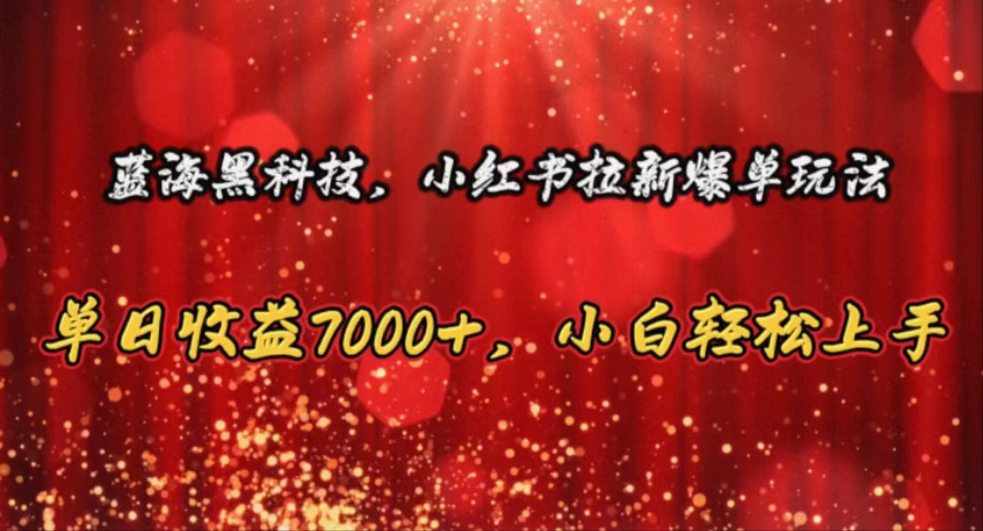 蓝海黑科技，小红书拉新爆单玩法，单日收益7000+，小白轻松上手-吾藏分享