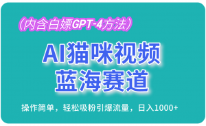 AI猫咪视频蓝海赛道，操作简单，轻松吸粉引爆流量，日入1000+（内含白嫖GPT-4方法）-吾藏分享