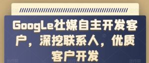 Google社媒自主开发客户，深挖联系人，优质客户开发-吾藏分享