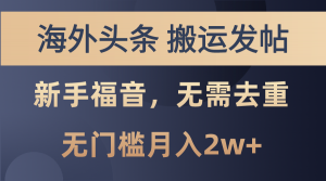 海外头条搬运发帖，新手福音，甚至无需去重，无门槛月入2w+-吾藏分享