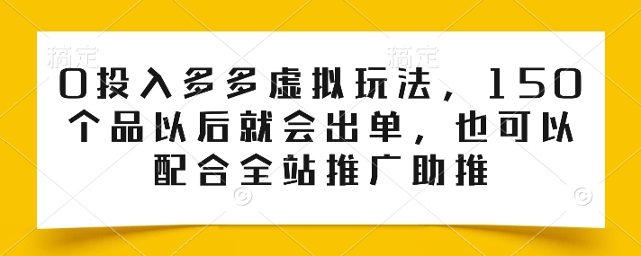 0投入多多虚拟玩法，150个品以后就会出单，也可以配合全站推广助推-吾藏分享