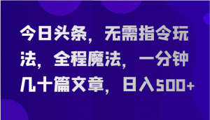 今日头条，无需指令玩法，全程魔法，一分钟几十篇文章，日入500+-吾藏分享