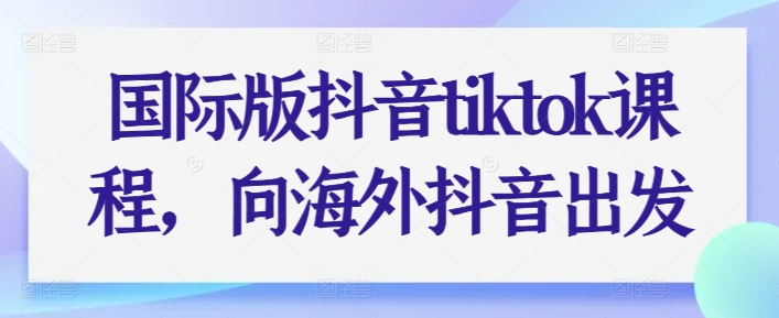 国际版抖音tiktok课程，向海外抖音出发-吾藏分享