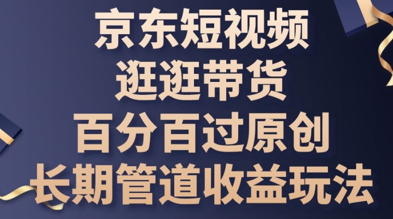 京东短视频逛逛带货百分百过原创，长期管道收益玩法-吾藏分享