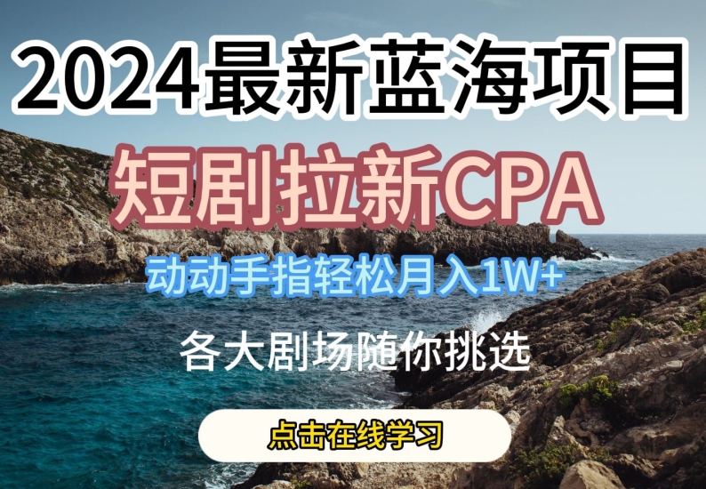 2024最新蓝海项日，短剧拉新CPA，动动手指轻松月入1W，全各大剧场随你挑选-吾藏分享