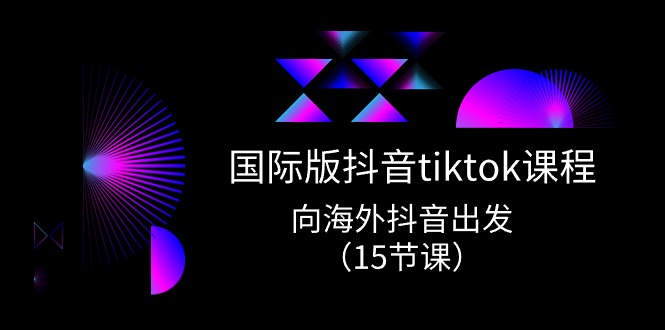 国际版抖音tiktok实战课程，向海外抖音出发（15节课）-吾藏分享