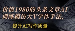 价值1980头条文章AI投喂训练模仿大v写作手法，提升AI写作质量-吾藏分享