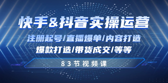 图片[1]-快手与抖音实操运营：注册起号/直播爆单/内容打造/爆款打造/带货成交/83节-吾藏分享