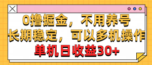 0撸掘金，不用养号，长期稳定，可以多机操作，单机日收益30+-吾藏分享