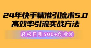 24年快手精准引流术5.0，高效率引流实战方法，轻松日引500+创业粉-吾藏分享