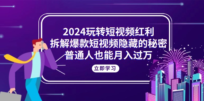 2024玩转短视频红利，拆解爆款短视频隐藏的秘密，普通人也能月入过万-吾藏分享