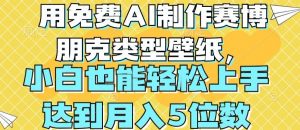 用免费AI制作赛博朋克类型壁纸，小白轻松上手，达到月入4位数-吾藏分享