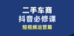 二手车商抖音必修课短视频运营，二手车行业从业者新赛道-吾藏分享