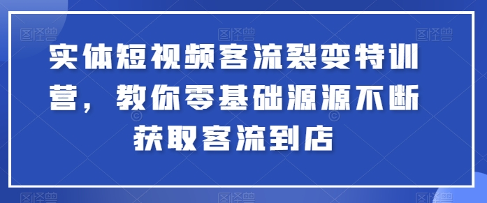 实体短视频客流裂变特训营，教你零基础源源不断获取客流到店-吾藏分享