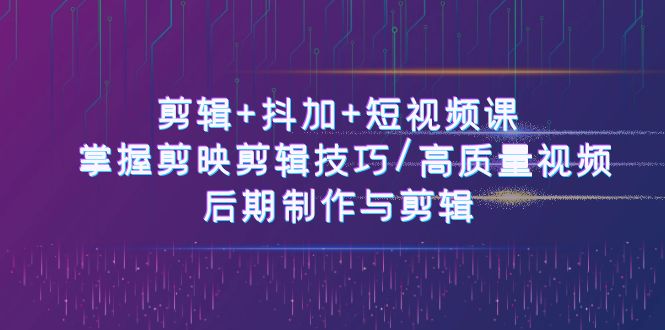 剪辑+抖加+短视频课： 掌握剪映剪辑技巧/高质量视频/后期制作与剪辑-50节-吾藏分享