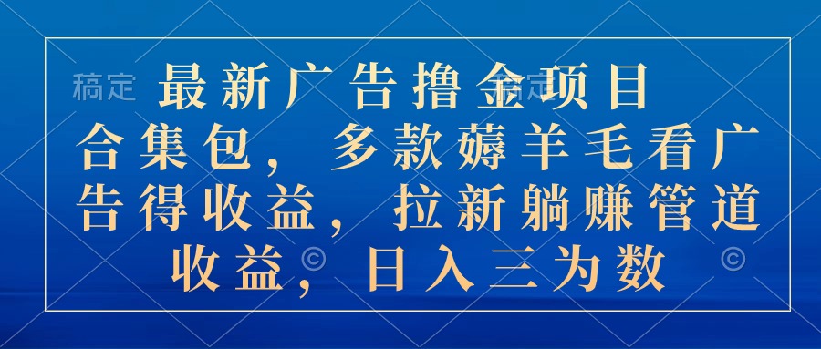 最新广告撸金项目合集包，多款薅羊毛看广告收益 拉新管道收益，日入三为数-吾藏分享