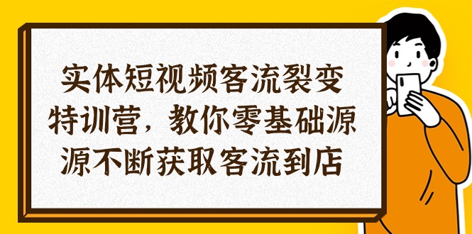 实体-短视频客流 裂变特训营，教你0基础源源不断获取客流到店（29节）-吾藏分享