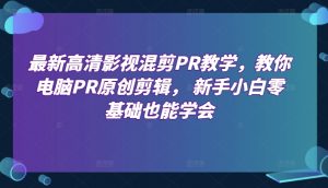 最新高清影视混剪PR教学，教你电脑PR原创剪辑， 新手小白零基础也能学会-吾藏分享