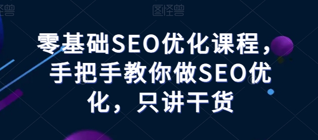 零基础SEO优化课程，手把手教你做SEO优化，只讲干货-吾藏分享