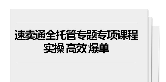 速卖通 全托管专题专项课程，实操 高效 爆单（11节课）-吾藏分享