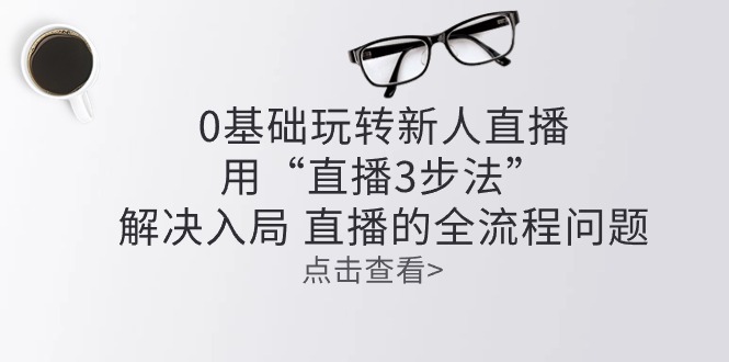 零基础玩转新人直播：用“直播3步法”解决入局 直播全流程问题-吾藏分享