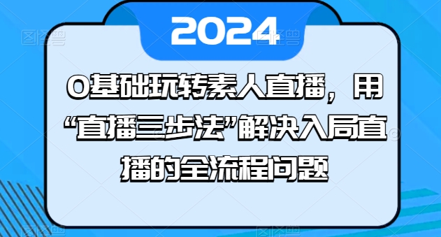 0基础玩转素人直播，用“直播三步法”解决入局直播的全流程问题-吾藏分享