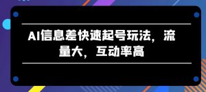 AI信息差快速起号玩法，流量大，互动率高-吾藏分享