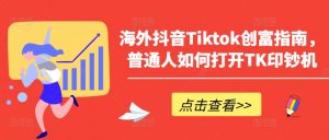 海外抖音Tiktok创富指南，普通人如何打开TK印钞机-吾藏分享