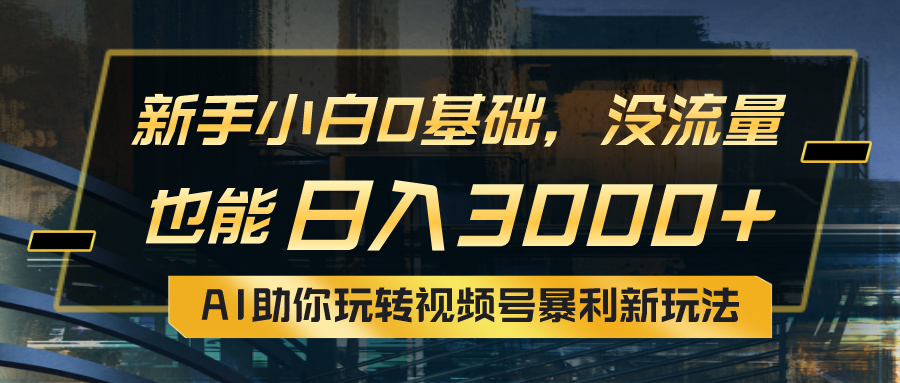 小白0基础，没流量也能日入3000+：AI助你玩转视频号暴利新玩法-吾藏分享