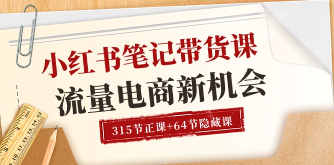 小红书-笔记带货课【6月更新】流量 电商新机会 315节正课+64节隐藏课-吾藏分享