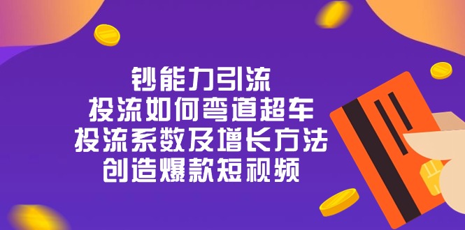 钞 能 力 引 流：投流弯道超车，投流系数及增长方法，创造爆款短视频-20节-吾藏分享