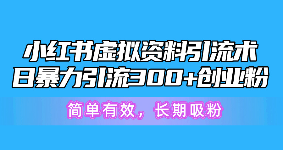 小红书虚拟资料引流术，日暴力引流300+创业粉，简单有效，长期吸粉-吾藏分享