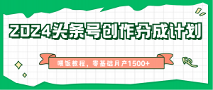 2024头条号创作分成计划、喂饭教程，零基础月产1500+-吾藏分享