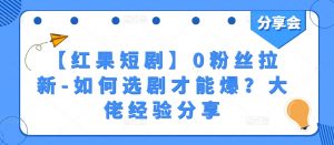 【红果短剧】0粉丝拉新-如何选剧才能爆？大佬经验分享-吾藏分享