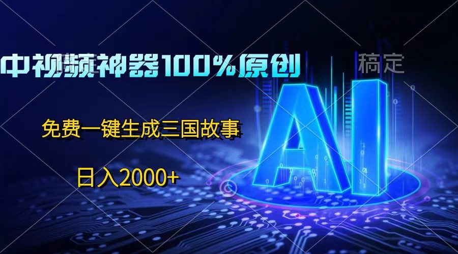 中视频神器100%过原创，免费AI一键生成三国故事，日入2000+-吾藏分享