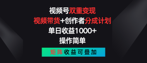 视频号双重变现，视频带货+创作者分成计划 , 单日收益1000+，操作简单，矩阵收益叠加-吾藏分享