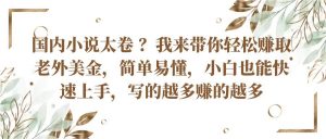 国内小说太卷？带你轻松赚取老外美金，简单易懂小白也能快速上手，写的越多赚的越多-吾藏分享