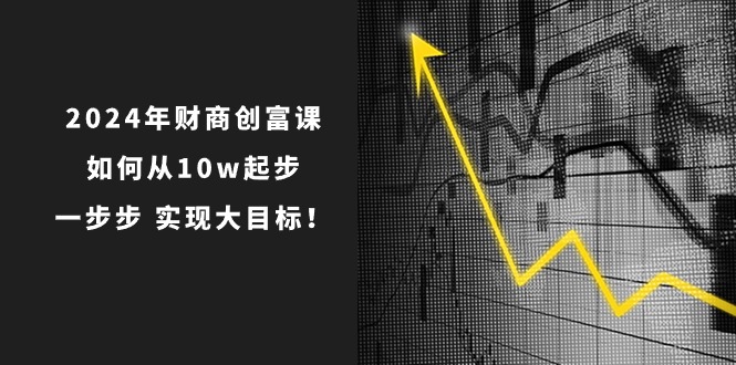 2024年 财商-创富课：如何从10w起步，一步步 实现大目标！-吾藏分享