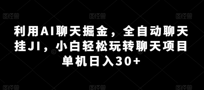 利用AI聊天掘金，全自动聊天挂JI，小白轻松玩转聊天项目 单机日入30+-吾藏分享