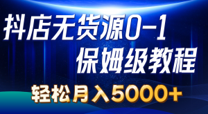 抖店无货源0到1详细实操教程：轻松月入5000+（7节）-吾藏分享