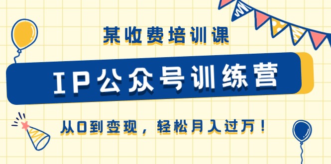 某收费培训课《IP公众号训练营》从0到变现，轻松月入过万！-吾藏分享