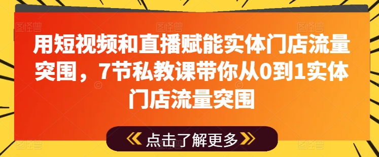 用短视频和直播赋能实体门店流量突围，7节私教课带你从0到1实体门店流量突围-吾藏分享